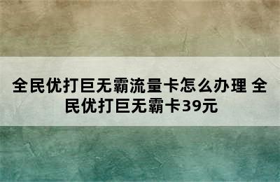 全民优打巨无霸流量卡怎么办理 全民优打巨无霸卡39元